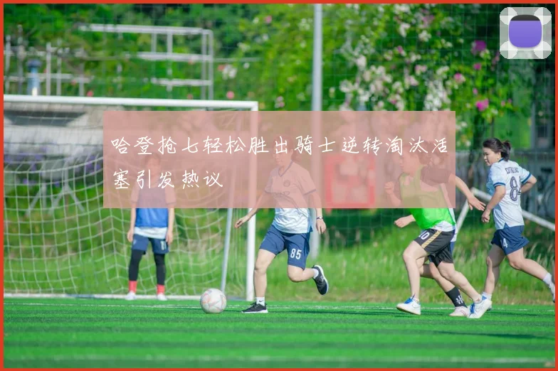 哈登抢七轻松胜出骑士逆转淘汰活塞引发热议