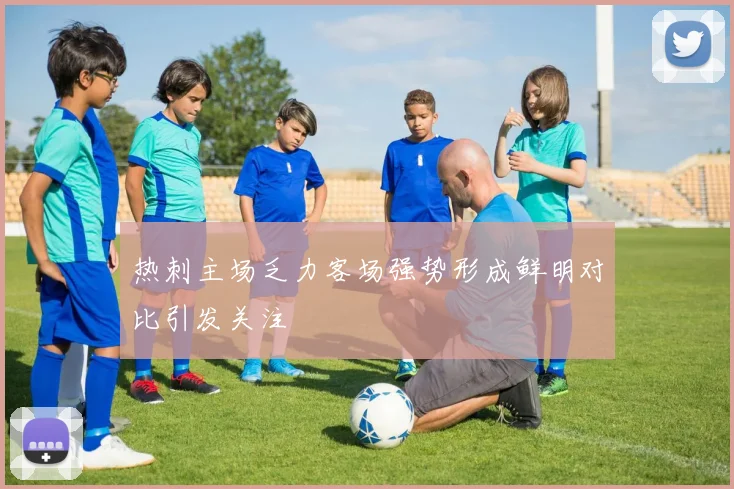 热刺主场乏力客场强势形成鲜明对比引发关注