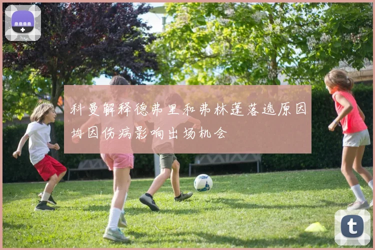 科曼解释德弗里和弗林蓬落选原因均因伤病影响出场机会