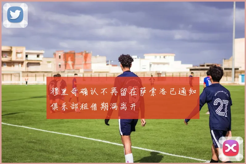 穆里奇确认不再留在萨索洛已通知俱乐部租借期满离开