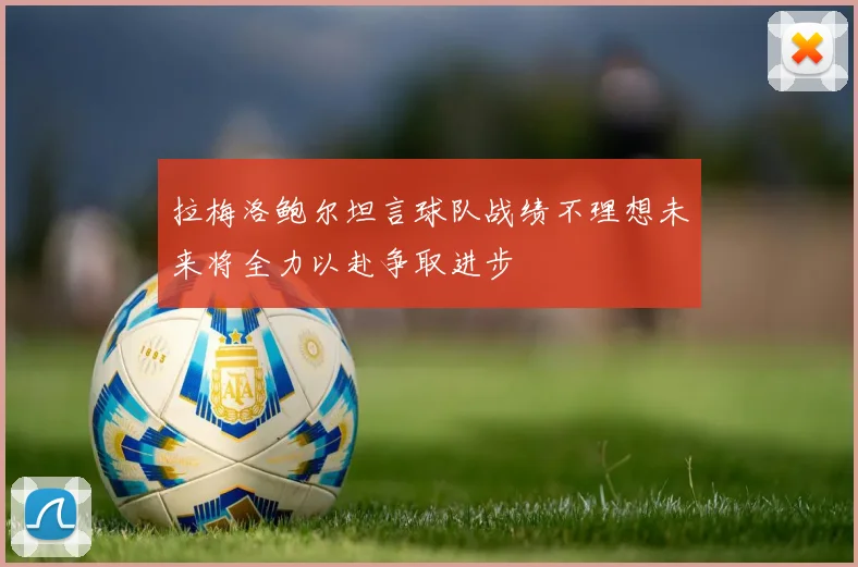 拉梅洛鲍尔坦言球队战绩不理想未来将全力以赴争取进步