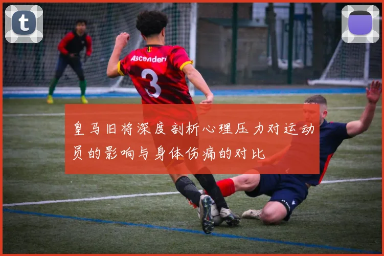 皇马旧将深度剖析心理压力对运动员的影响与身体伤痛的对比