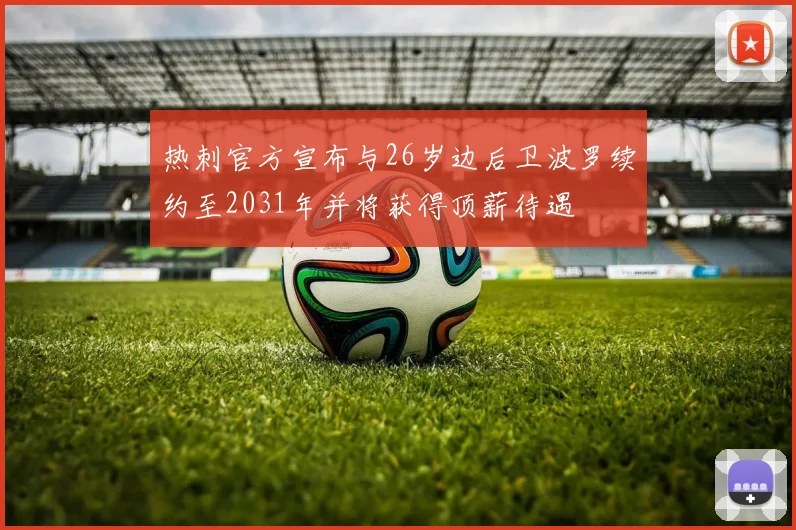 热刺官方宣布与26岁边后卫波罗续约至2031年并将获得顶薪待遇