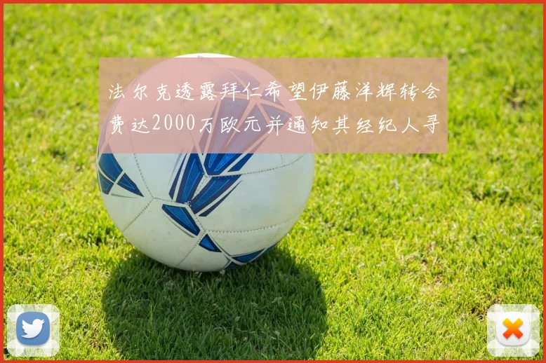 法尔克透露拜仁希望伊藤洋辉转会费达2000万欧元并通知其经纪人寻找新东家